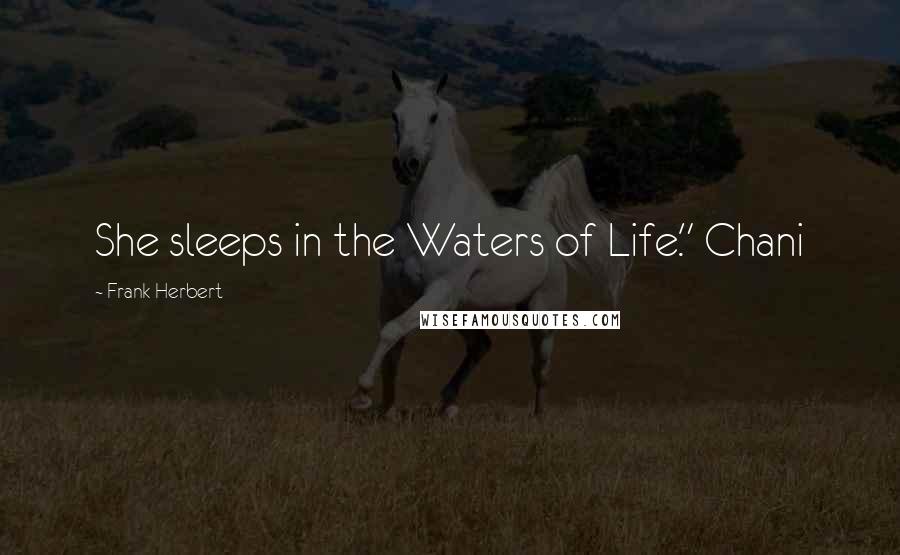 Frank Herbert Quotes: She sleeps in the Waters of Life." Chani