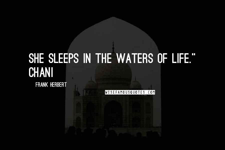 Frank Herbert Quotes: She sleeps in the Waters of Life." Chani