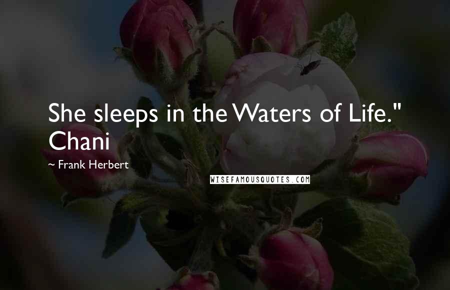 Frank Herbert Quotes: She sleeps in the Waters of Life." Chani