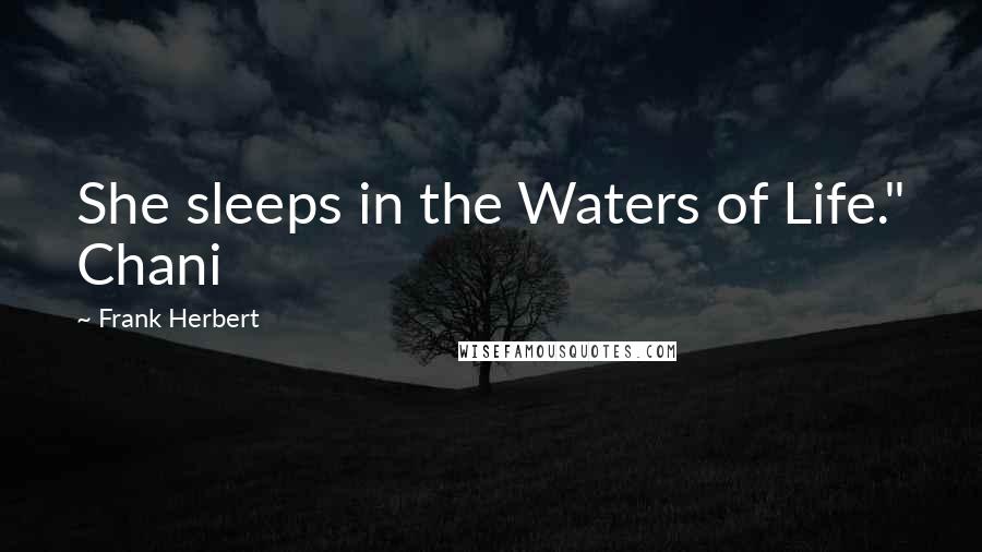 Frank Herbert Quotes: She sleeps in the Waters of Life." Chani
