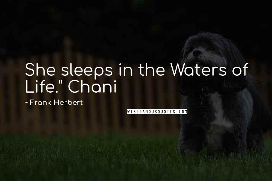 Frank Herbert Quotes: She sleeps in the Waters of Life." Chani