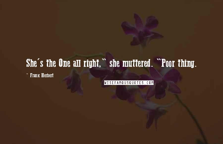Frank Herbert Quotes: She's the One all right," she muttered. "Poor thing.