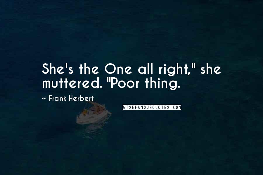 Frank Herbert Quotes: She's the One all right," she muttered. "Poor thing.