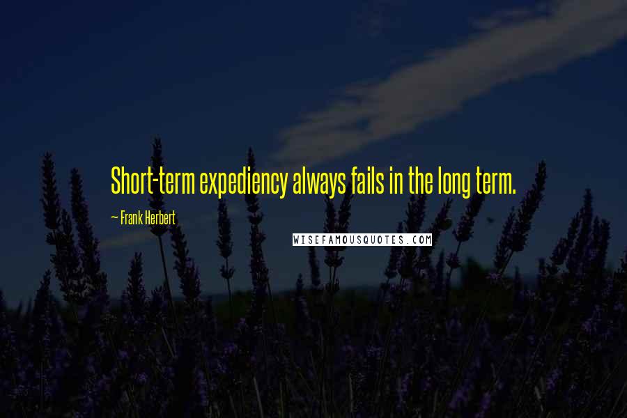 Frank Herbert Quotes: Short-term expediency always fails in the long term.