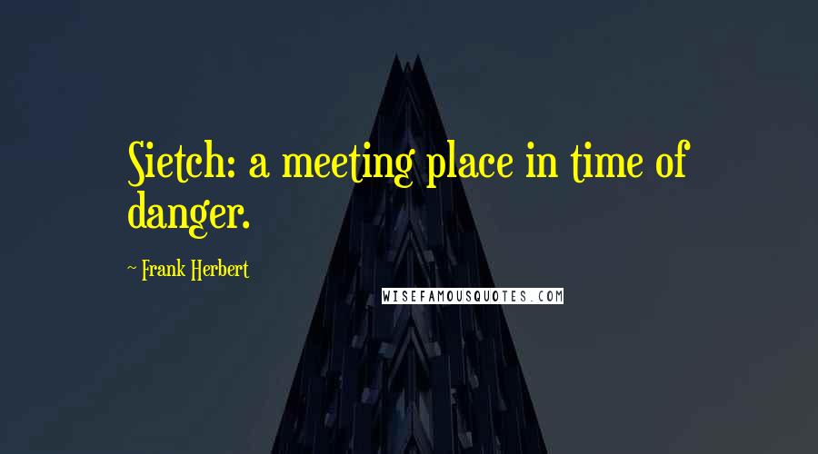 Frank Herbert Quotes: Sietch: a meeting place in time of danger.