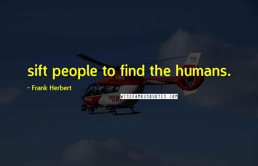 Frank Herbert Quotes: sift people to find the humans.