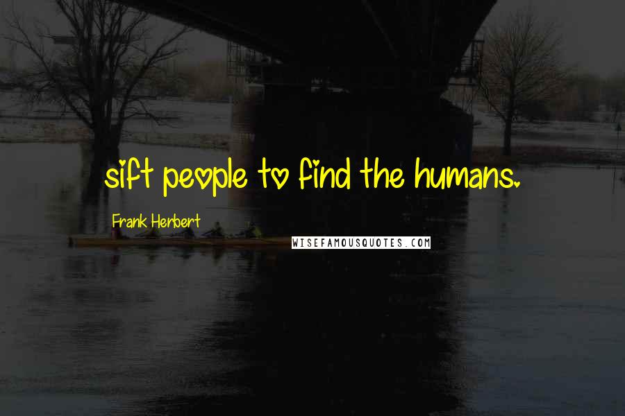 Frank Herbert Quotes: sift people to find the humans.