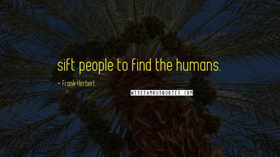 Frank Herbert Quotes: sift people to find the humans.