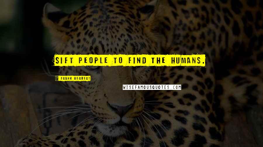 Frank Herbert Quotes: sift people to find the humans.