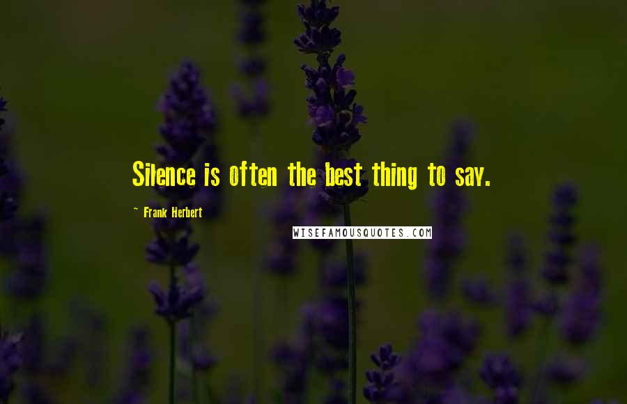 Frank Herbert Quotes: Silence is often the best thing to say.