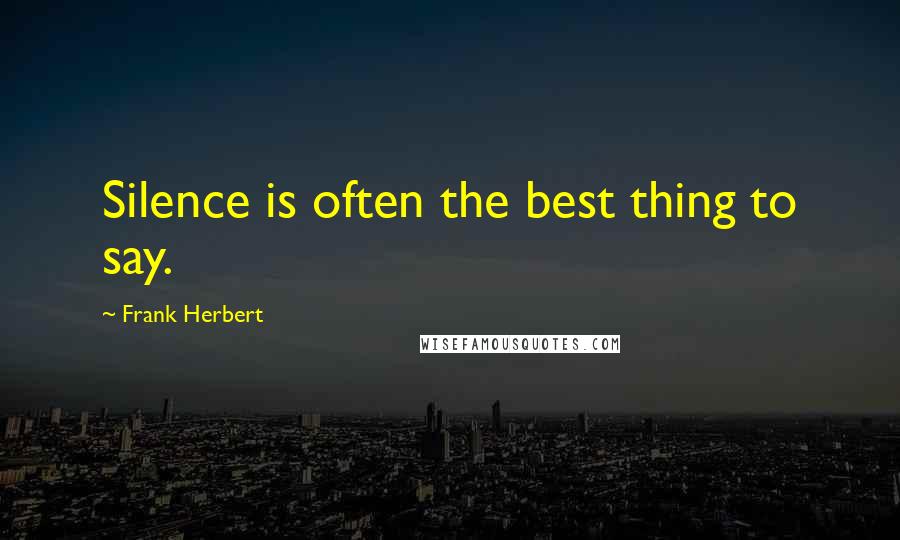 Frank Herbert Quotes: Silence is often the best thing to say.