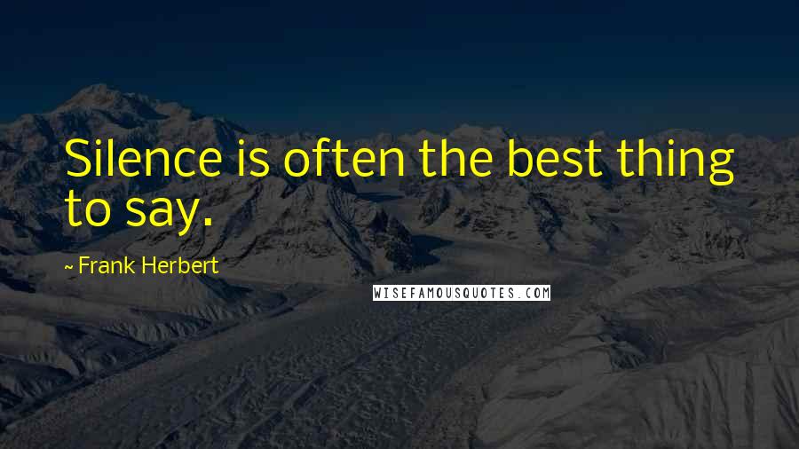 Frank Herbert Quotes: Silence is often the best thing to say.