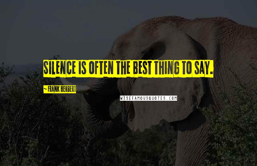 Frank Herbert Quotes: Silence is often the best thing to say.