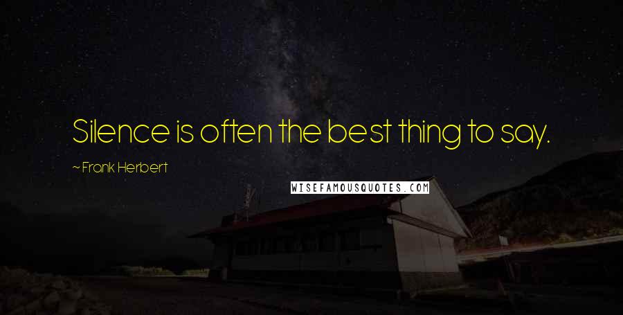 Frank Herbert Quotes: Silence is often the best thing to say.