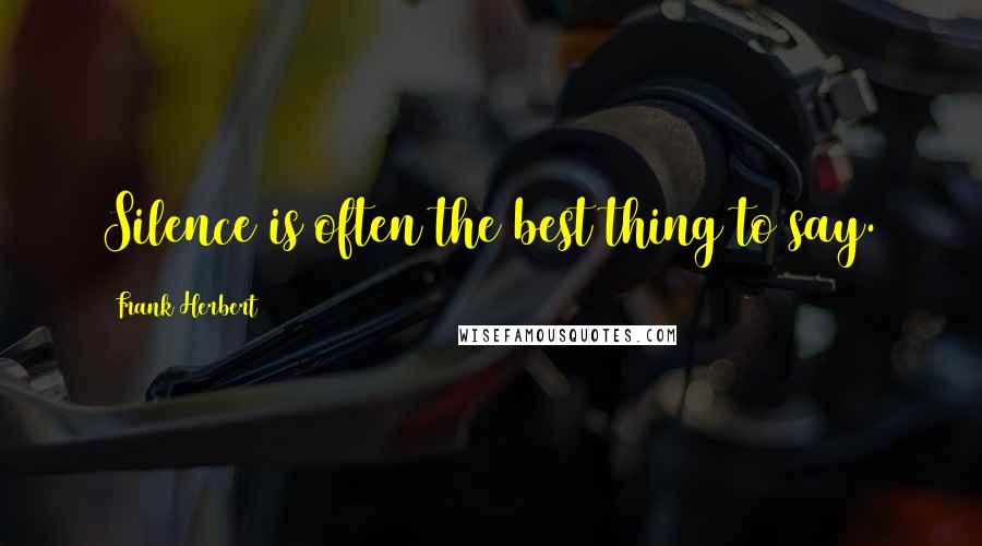 Frank Herbert Quotes: Silence is often the best thing to say.