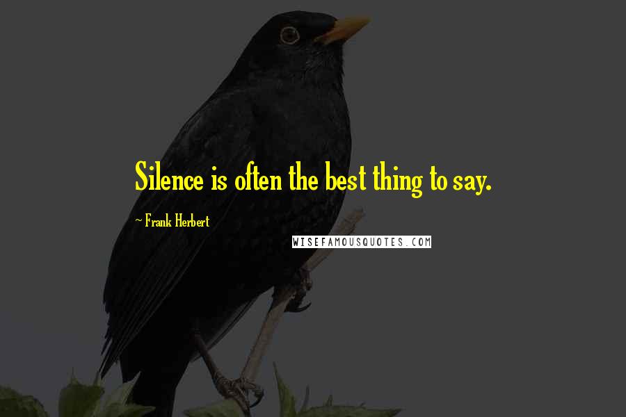 Frank Herbert Quotes: Silence is often the best thing to say.