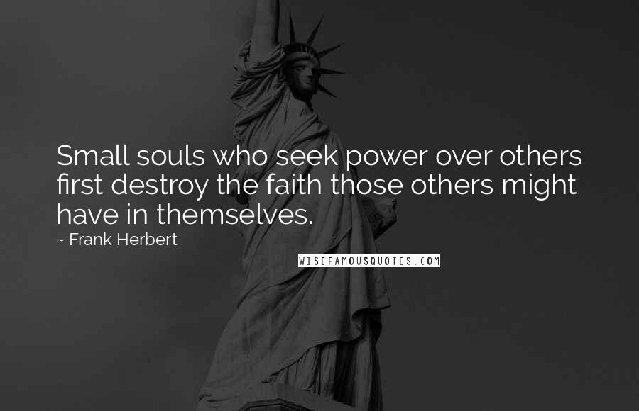 Frank Herbert Quotes: Small souls who seek power over others first destroy the faith those others might have in themselves.