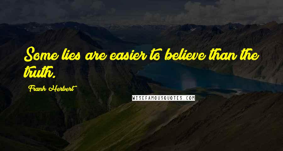 Frank Herbert Quotes: Some lies are easier to believe than the truth.