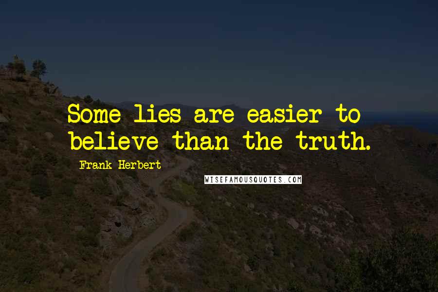 Frank Herbert Quotes: Some lies are easier to believe than the truth.