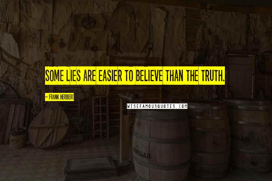 Frank Herbert Quotes: Some lies are easier to believe than the truth.