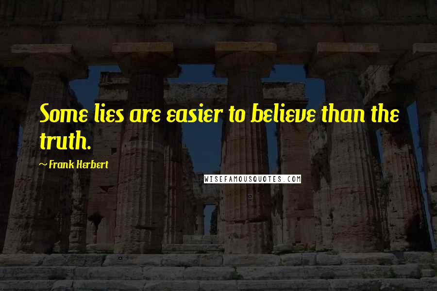 Frank Herbert Quotes: Some lies are easier to believe than the truth.