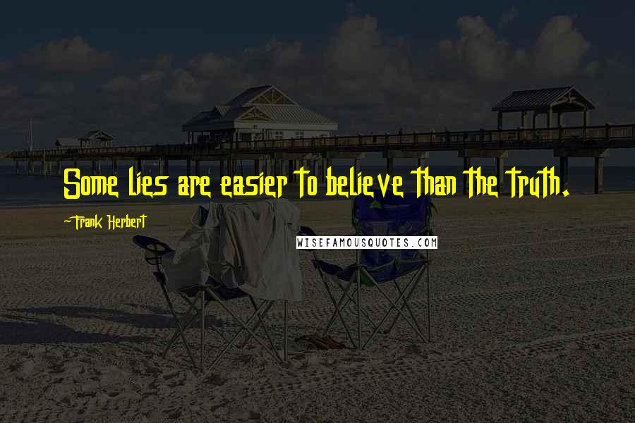 Frank Herbert Quotes: Some lies are easier to believe than the truth.