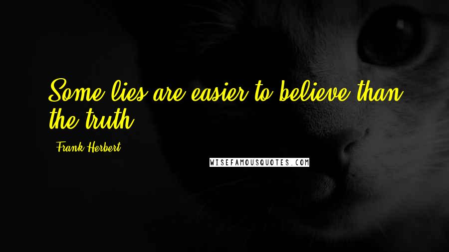 Frank Herbert Quotes: Some lies are easier to believe than the truth.