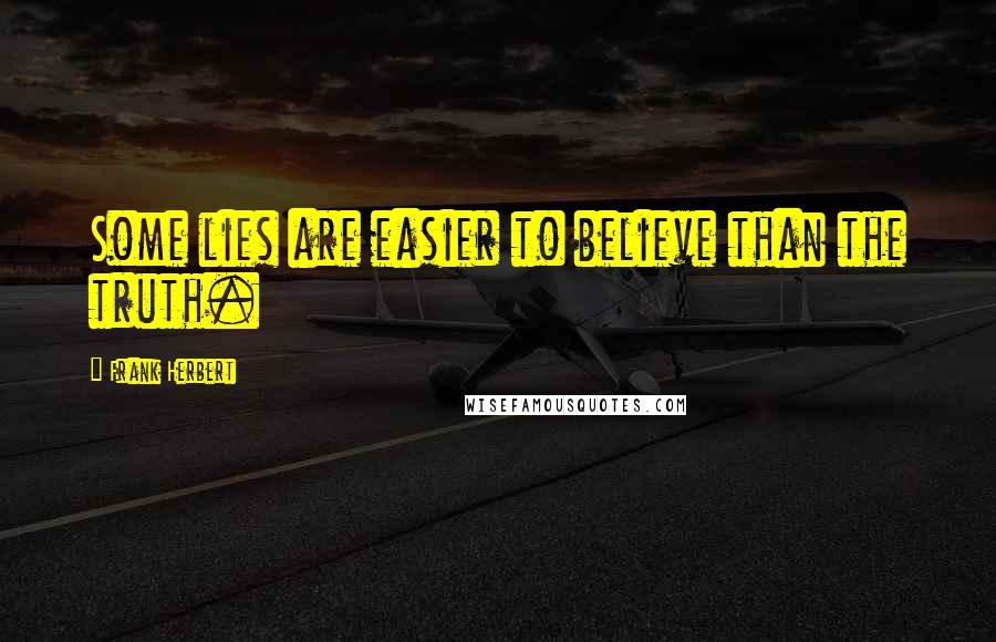 Frank Herbert Quotes: Some lies are easier to believe than the truth.