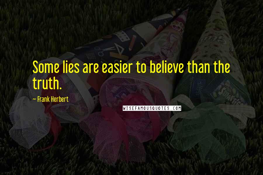 Frank Herbert Quotes: Some lies are easier to believe than the truth.