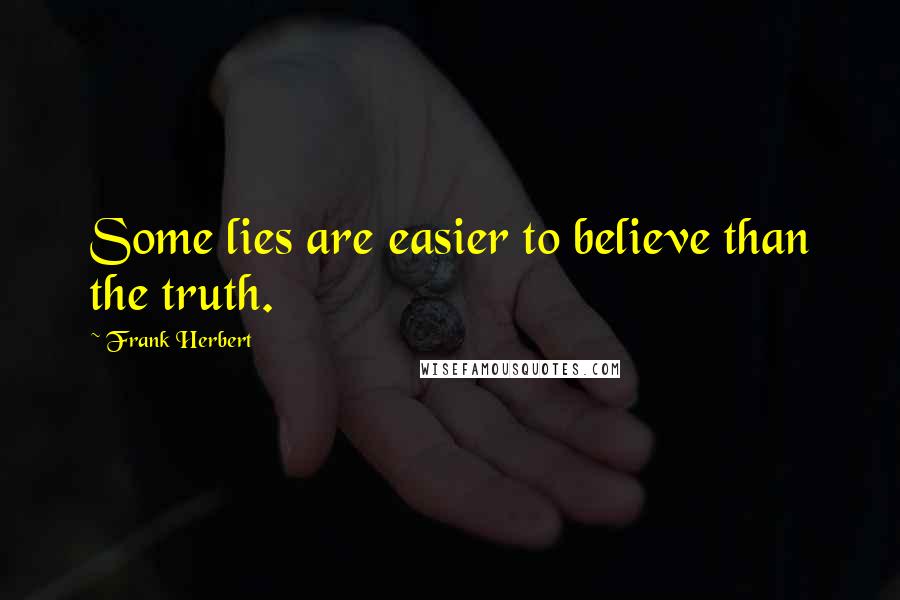 Frank Herbert Quotes: Some lies are easier to believe than the truth.