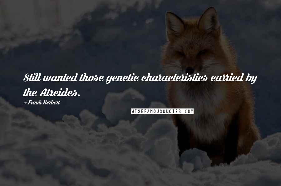 Frank Herbert Quotes: Still wanted those genetic characteristics carried by the Atreides.