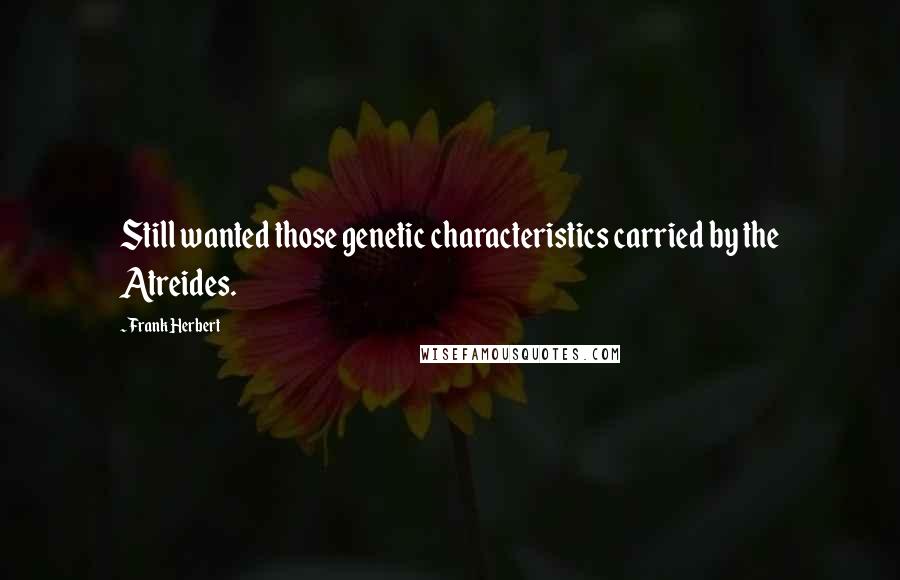 Frank Herbert Quotes: Still wanted those genetic characteristics carried by the Atreides.