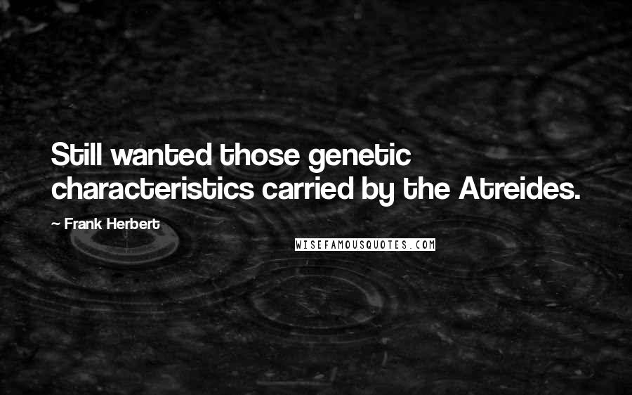 Frank Herbert Quotes: Still wanted those genetic characteristics carried by the Atreides.
