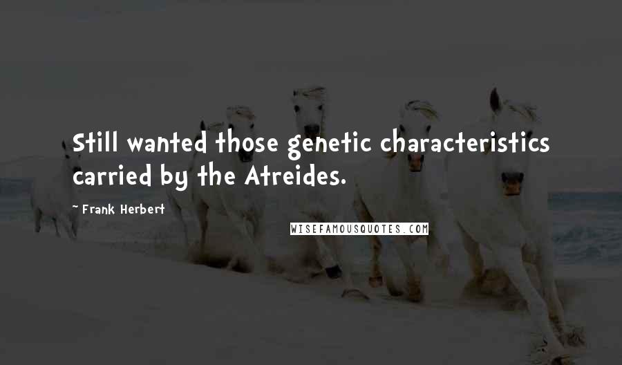 Frank Herbert Quotes: Still wanted those genetic characteristics carried by the Atreides.