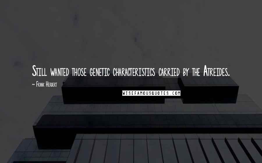 Frank Herbert Quotes: Still wanted those genetic characteristics carried by the Atreides.