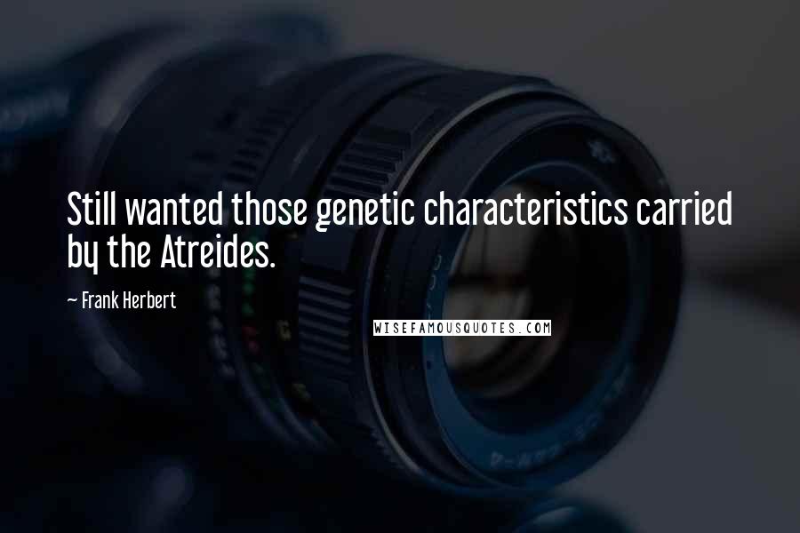 Frank Herbert Quotes: Still wanted those genetic characteristics carried by the Atreides.