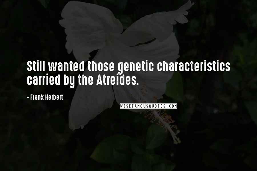 Frank Herbert Quotes: Still wanted those genetic characteristics carried by the Atreides.