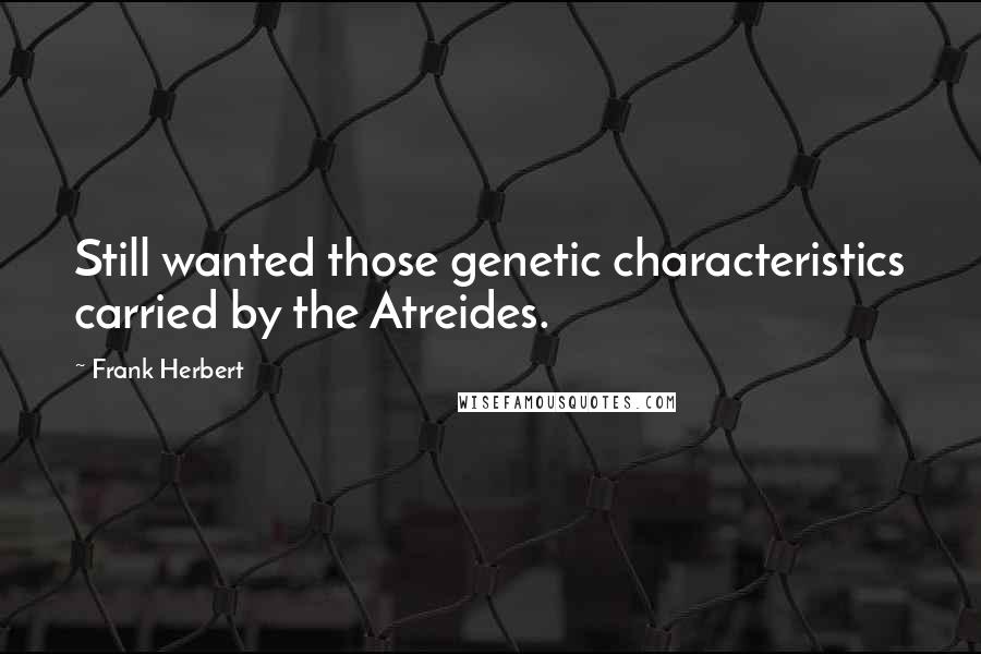Frank Herbert Quotes: Still wanted those genetic characteristics carried by the Atreides.