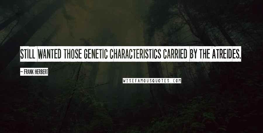 Frank Herbert Quotes: Still wanted those genetic characteristics carried by the Atreides.