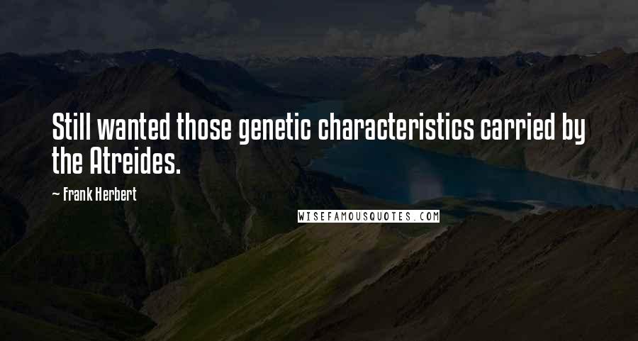 Frank Herbert Quotes: Still wanted those genetic characteristics carried by the Atreides.