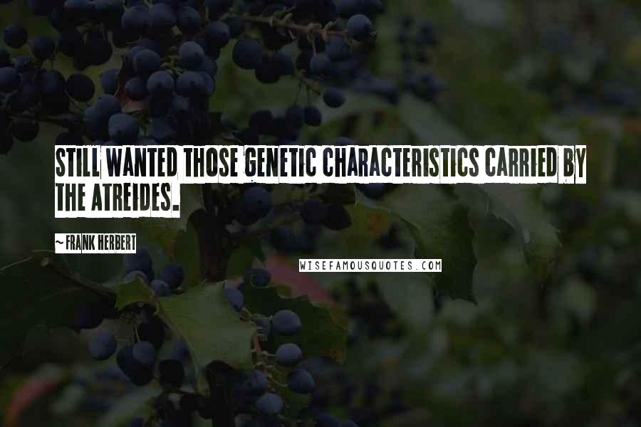Frank Herbert Quotes: Still wanted those genetic characteristics carried by the Atreides.