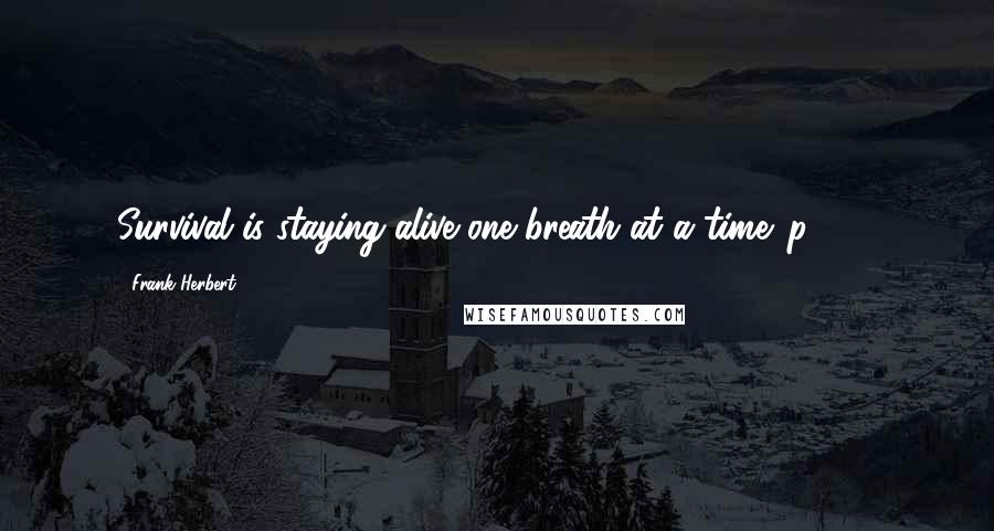 Frank Herbert Quotes: Survival is staying alive one breath at a time. p. 251