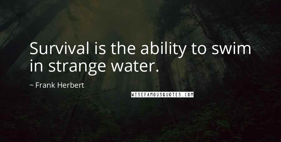 Frank Herbert Quotes: Survival is the ability to swim in strange water.