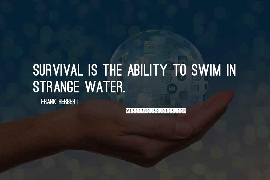 Frank Herbert Quotes: Survival is the ability to swim in strange water.