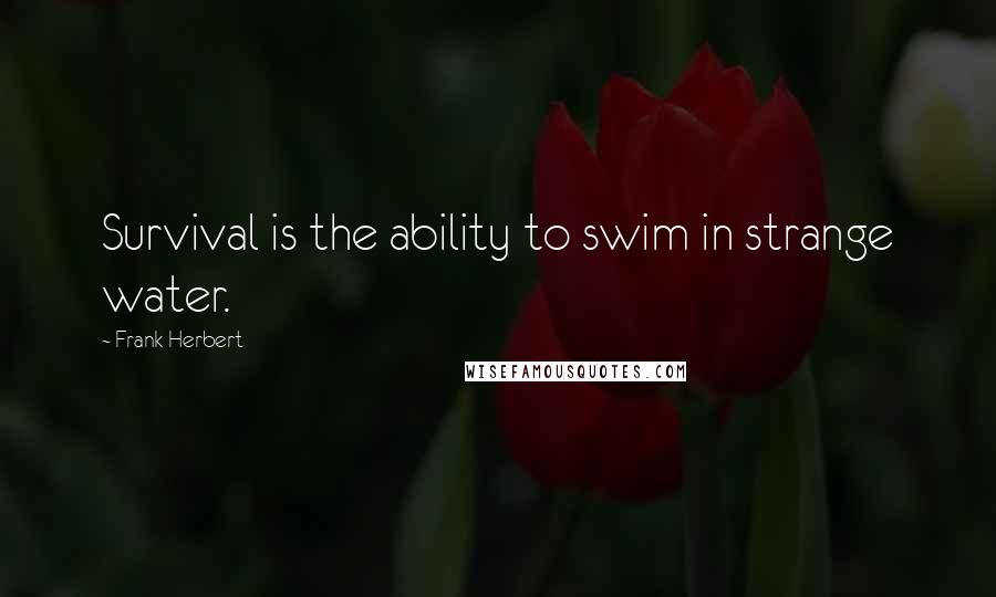 Frank Herbert Quotes: Survival is the ability to swim in strange water.