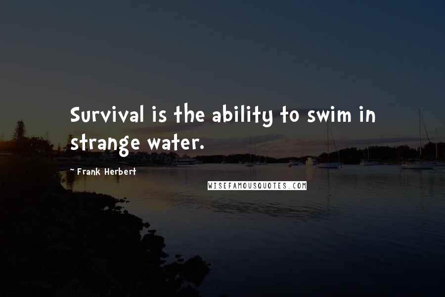 Frank Herbert Quotes: Survival is the ability to swim in strange water.