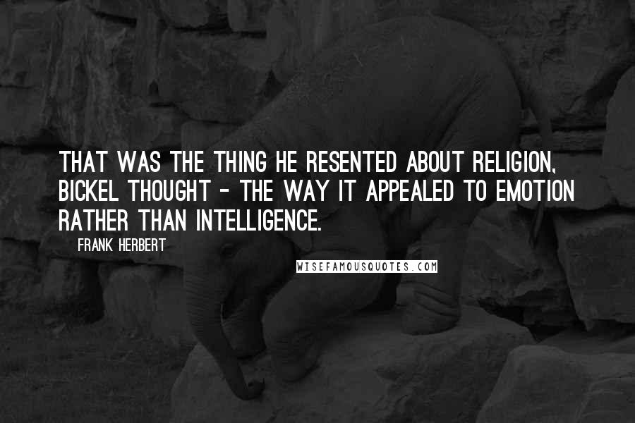 Frank Herbert Quotes: That was the thing he resented about religion, Bickel thought - the way it appealed to emotion rather than intelligence.