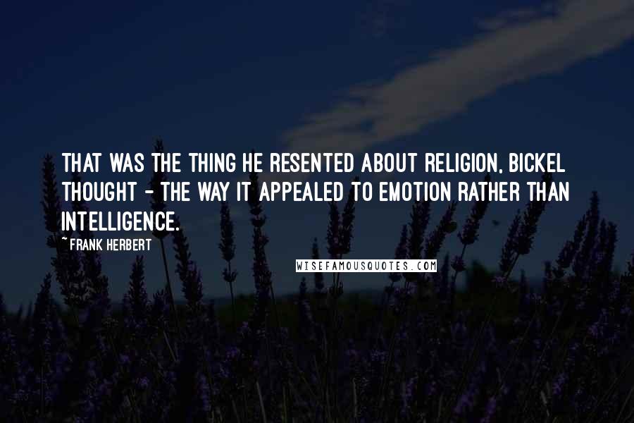 Frank Herbert Quotes: That was the thing he resented about religion, Bickel thought - the way it appealed to emotion rather than intelligence.