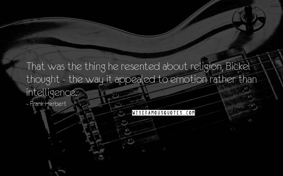 Frank Herbert Quotes: That was the thing he resented about religion, Bickel thought - the way it appealed to emotion rather than intelligence.