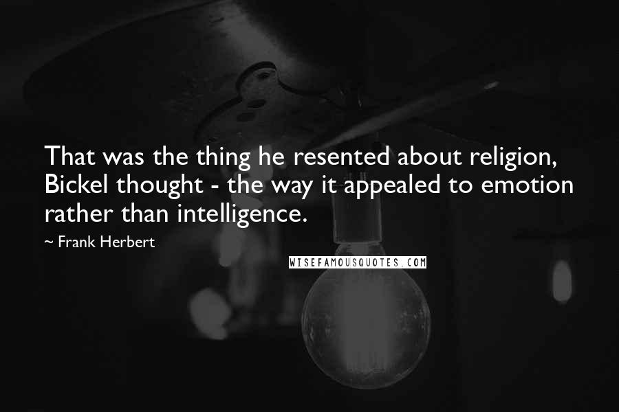 Frank Herbert Quotes: That was the thing he resented about religion, Bickel thought - the way it appealed to emotion rather than intelligence.